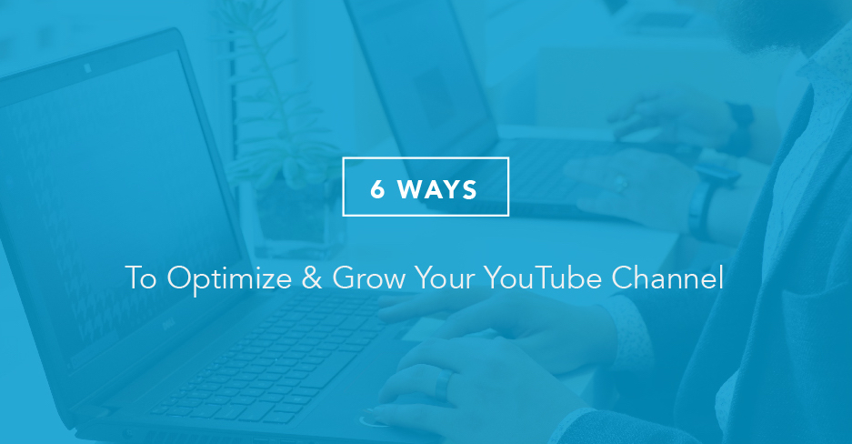 6 Ways to Grow & Optimize Your YouTube Channel