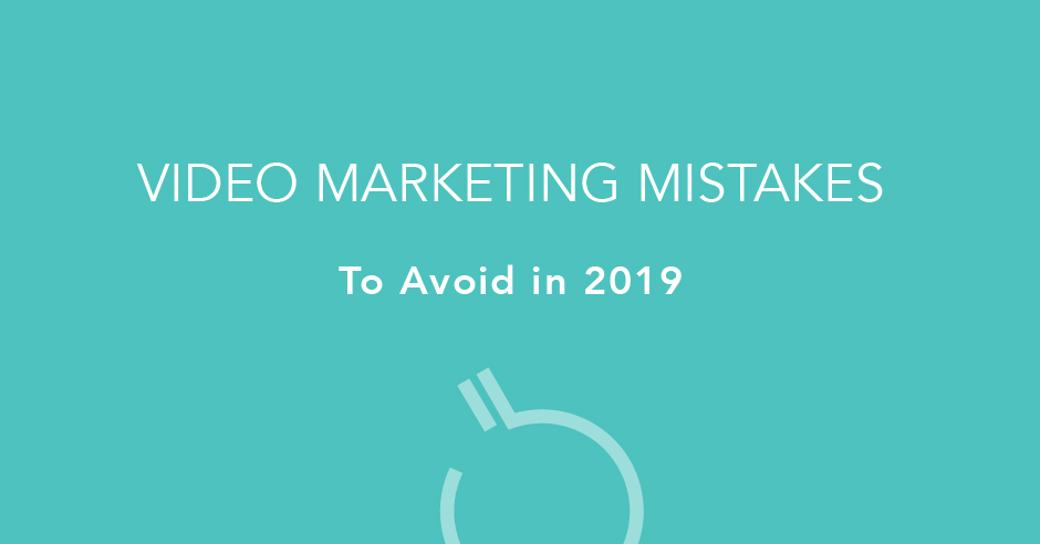 Video Marketing Mistakes to Avoid in 2019