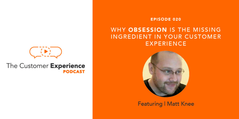 Why Obsession Is The Missing Ingredient In Your Customer Experience featuring Matt Knee image