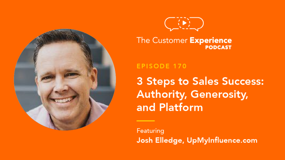 Josh Elledge, Up My Influence, UpMyInfluence.com, The Customer Experience Podcast, sales success, business coach, authority, generosity, platform, influence