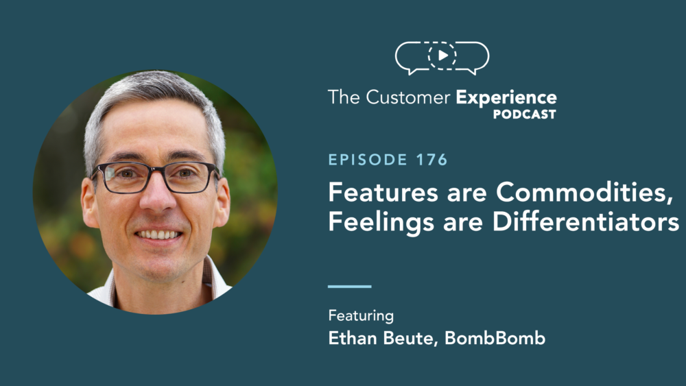 Ethan Beute, BombBomb, The Customer Experience Podcast, feelings, differentiator, differentiation, features, product features, commodities, commodity, commodification, CX, customer experience