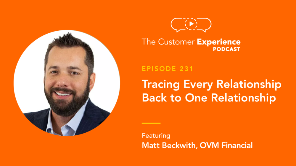 Matt Beckwith, OVM Financial, OVM Sales, AnnieMac, The Customer Experience Podcast, relationship marketing, referral business, referrals, mortgage referrals, mortgage marketing, mortgage production, loan production, customer experience