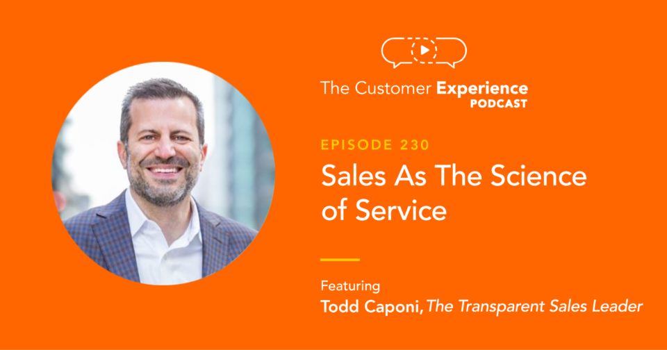 Todd Caponi, The Transparency Sale, The Transparent Sales Leader, The Customer Experience Podcast, customer experience, sales historian, sales insights, sales process, science of service, science of sales