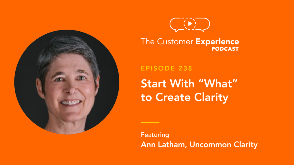 Ann Latham, Uncommon Clarity, Queen of Clarity, Creating Clarity, disclarity, start with what, be more clear, The Customer Experience Podcast