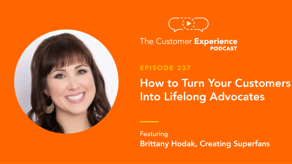 Brittany Hodak, Creating Superfans, The Customer Experience Podcast, customer advocacy, customer advocates, lifelong customers, creating fans, superfans, fandom, brand affinity, brand love