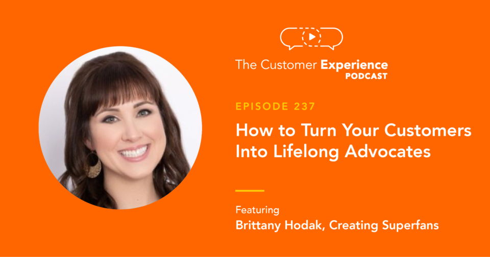 Brittany Hodak, Creating Superfans, The Customer Experience Podcast, customer advocacy, customer advocates, lifelong customers, creating fans, superfans, fandom, brand affinity, brand love