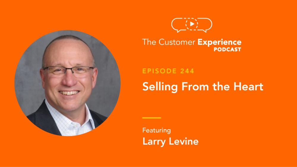 Larry Levine, Selling from the Heart, The Customer Experience Podcast, sales advice, selling tips, sales tips, account management