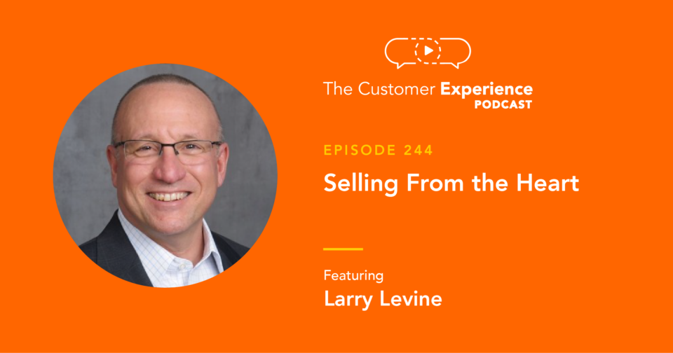 Larry Levine, Selling from the Heart, The Customer Experience Podcast, sales advice, selling tips, sales tips, account management