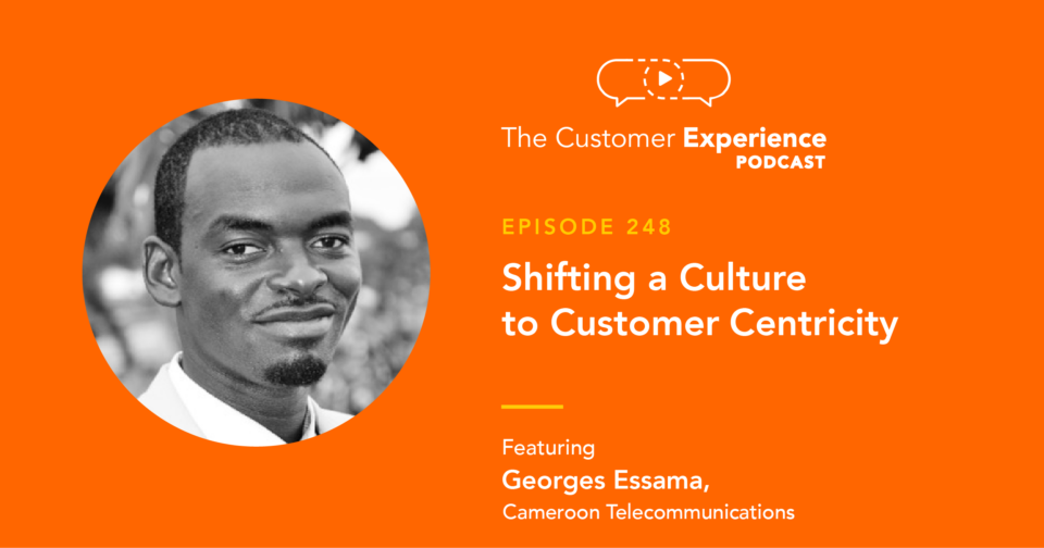 Georges Essama, CAMTEL, customer centric, The Customer Experience Podcast, CXPA, CX professional, customer centricity, front lines, employee engagement, voice of customer, voice of employee