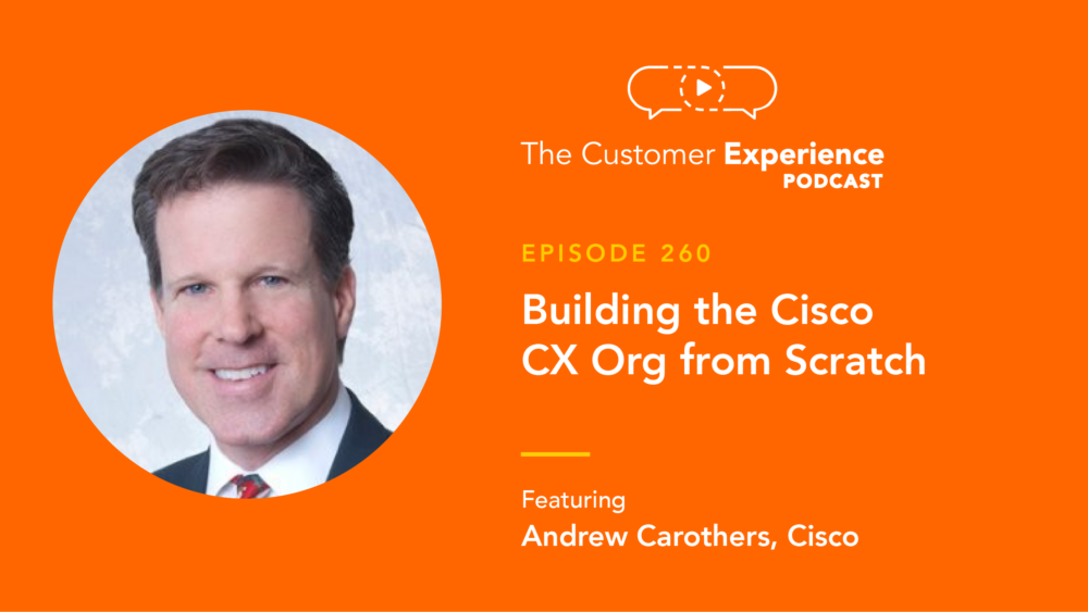 Andrew Carothers, Cisco, Digital Experience, The Customer Experience Podcast, customer journey, customer experience organization, customer success organization, CS org, customer success, CX org, customer experience, journey mapping, moments that matter