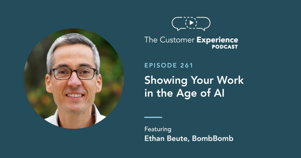 Ethan Beute, The Customer Experience Podcast, video messaging, artificial intelligence, showing your work, the age of AI, AI transcripts, AI emails, video email, follow up email, sales email