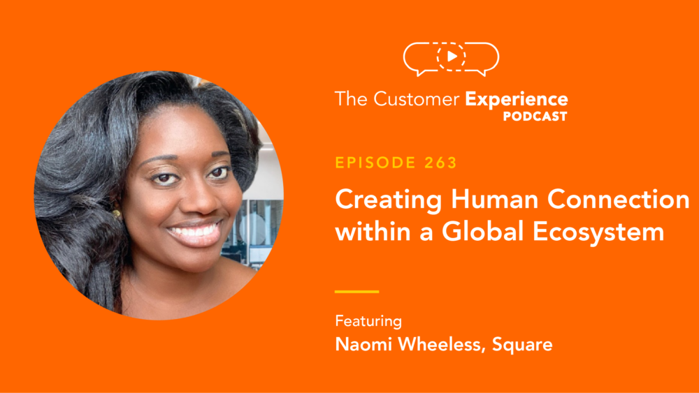 Naomi Wheeless, Square, Customer Success, The Customer Experience Podcast, human connection, global ecosystem, remote work, global team, human touch, customer service