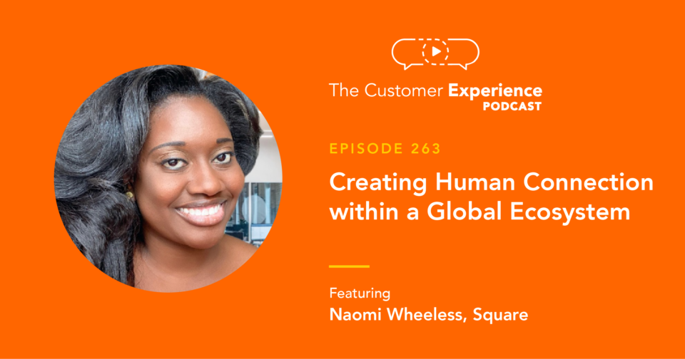 Naomi Wheeless, Square, Customer Success, The Customer Experience Podcast, human connection, global ecosystem, remote work, global team, human touch, customer service